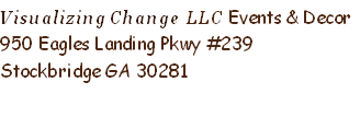 Visualizing Change LLC Events & Decor
950 Eagles Landing Pkwy #239
Stockbridge GA 30281

           